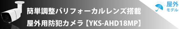 簡単調整バリフォーカルレンズ搭載 屋外用防犯カメラ【YKS-AHD18MP】