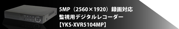 5MP（2560×1920）高解像度対応監視用デジタルレコーダー【YKS-XVR5104MP】